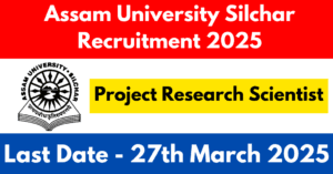 Assam University Silchar Recruitment 2025 - Project Research Scientist